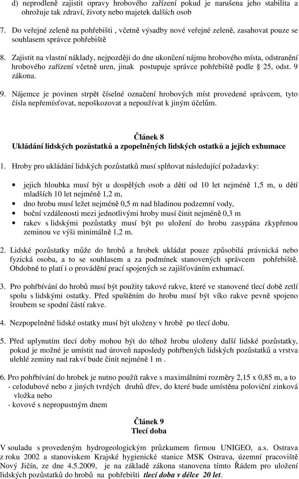 Zajistit na vlastní náklady, nejpozději do dne ukončení nájmu hrobového místa, odstranění hrobového zařízení včetně uren, jinak postupuje správce pohřebiště podle 25, odst. 9 