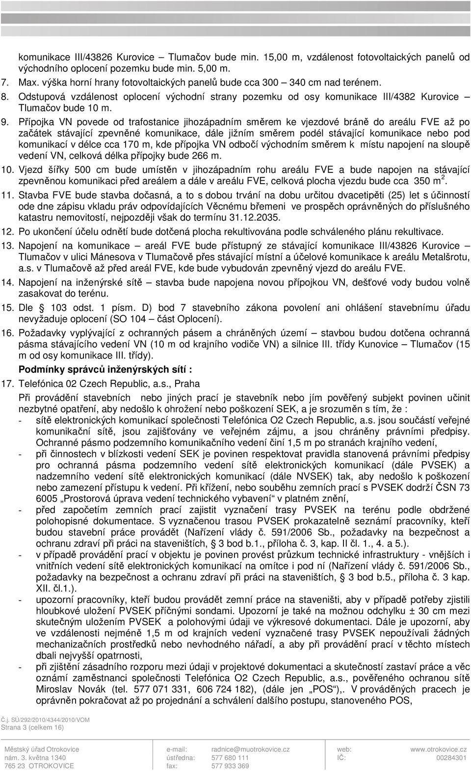 Přípojka VN povede od trafostanice jihozápadním směrem ke vjezdové bráně do areálu FVE až po začátek stávající zpevněné komunikace, dále jižním směrem podél stávající komunikace nebo pod komunikací v