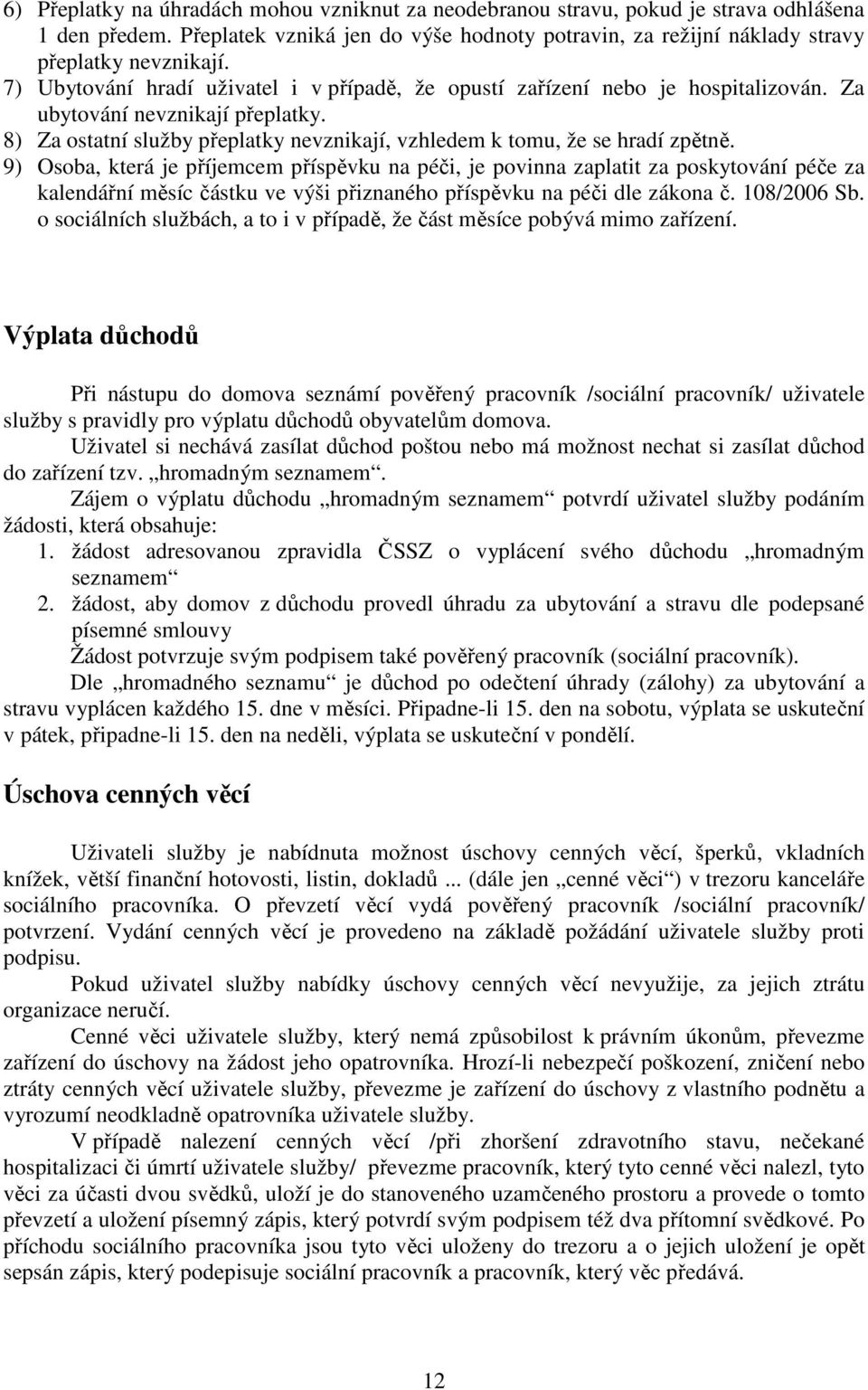 9) Osoba, která je příjemcem příspěvku na péči, je povinna zaplatit za poskytování péče za kalendářní měsíc částku ve výši přiznaného příspěvku na péči dle zákona č. 108/2006 Sb.