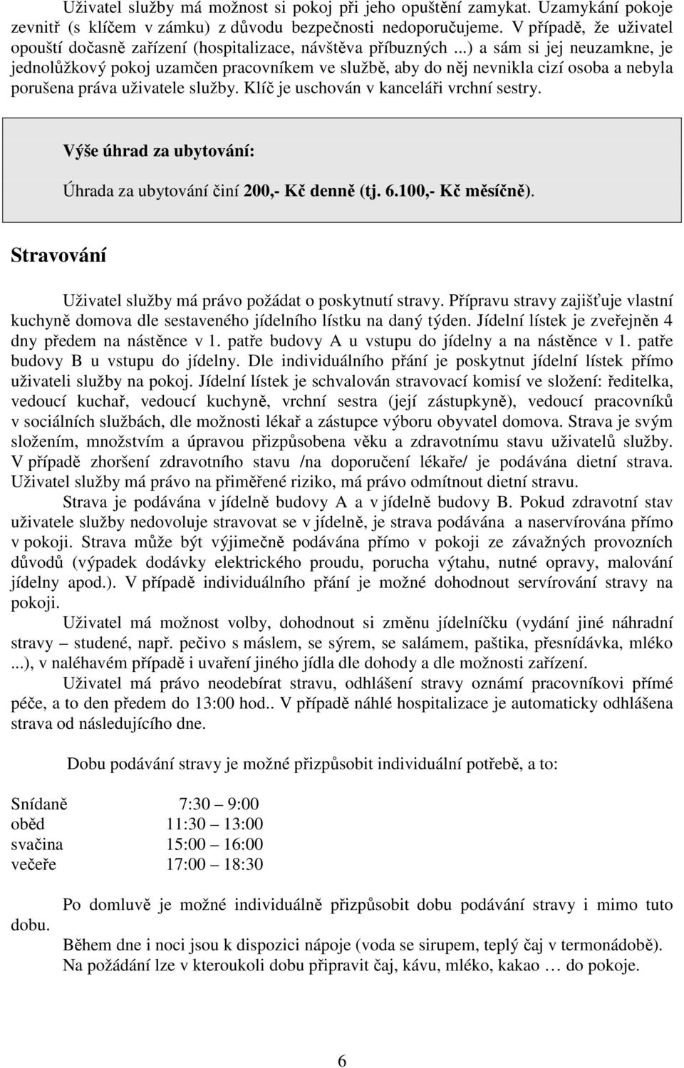 ..) a sám si jej neuzamkne, je jednolůžkový pokoj uzamčen pracovníkem ve službě, aby do něj nevnikla cizí osoba a nebyla porušena práva uživatele služby. Klíč je uschován v kanceláři vrchní sestry.