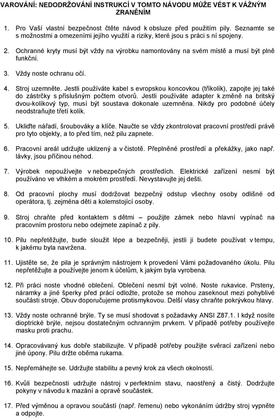 Vždy noste ochranu očí. 4. Stroj uzemněte. Jestli používáte kabel s evropskou koncovkou (tříkolík), zapojte jej také do zástrčky s příslušným počtem otvorů.