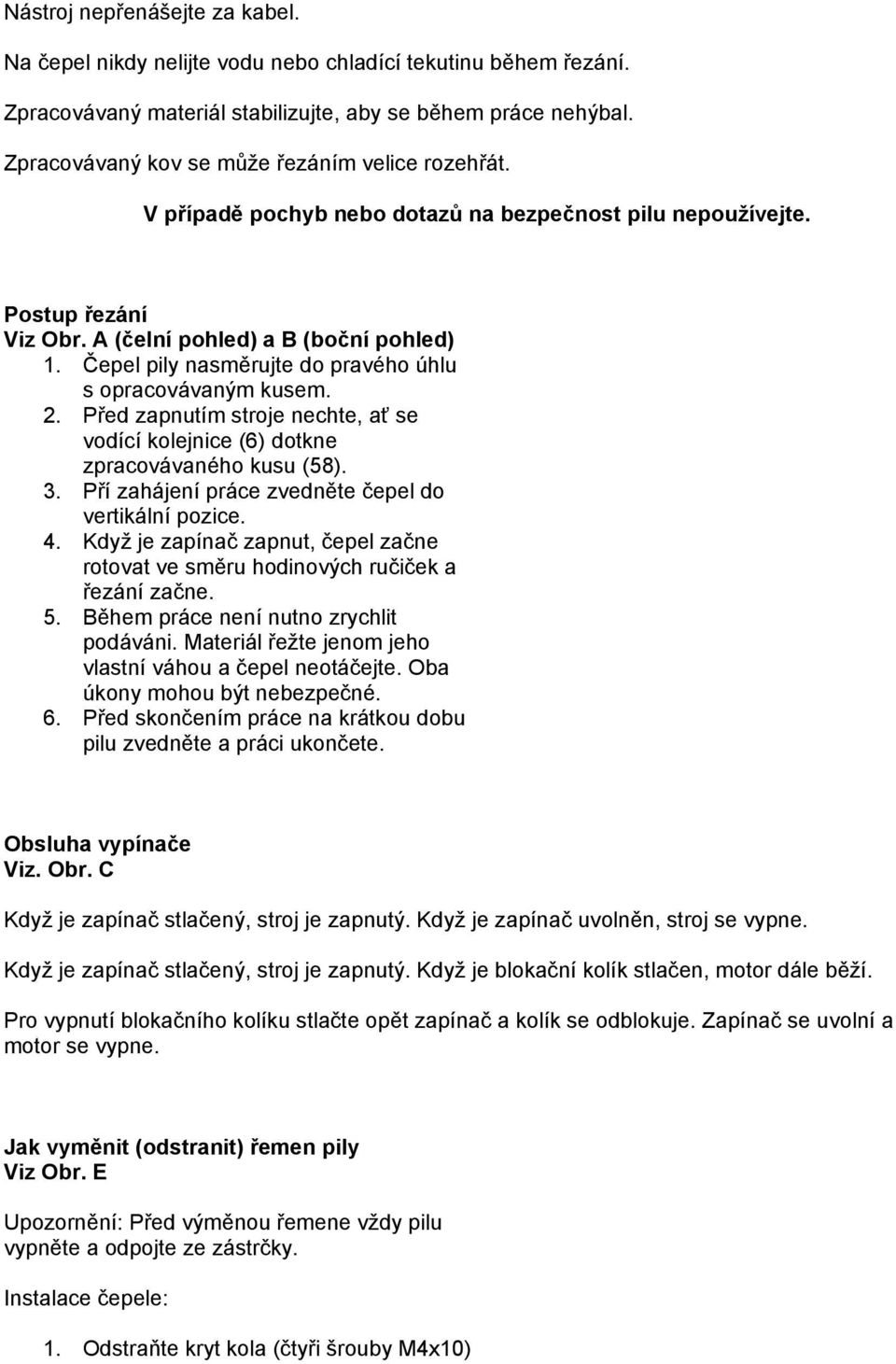 Čepel pily nasměrujte do pravého úhlu s opracovávaným kusem. 2. Před zapnutím stroje nechte, ať se vodící kolejnice (6) dotkne zpracovávaného kusu (58). 3.