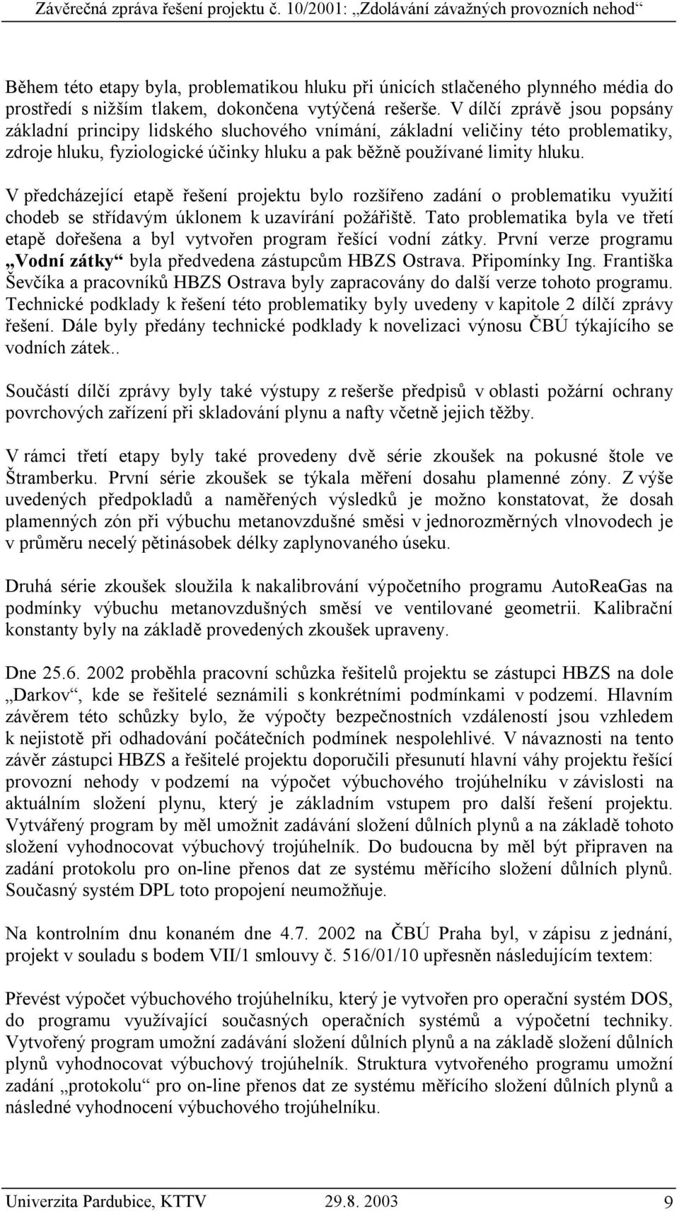 V dílčí zprávě jsou popsány základní principy lidského sluchového vnímání, základní veličiny této problematiky, zdroje hluku, fyziologické účinky hluku a pak běžně používané limity hluku.