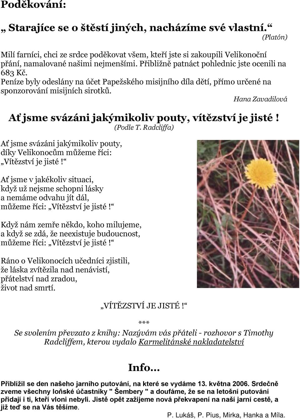 Hana Zavadilová Ať jsme svázáni jakýmikoliv pouty, vítězství je jisté! (Podle T. Radcliffa) Ať jsme svázáni jakýmikoliv pouty, díky Velikonocům můžeme říci: Vítězství je jisté!