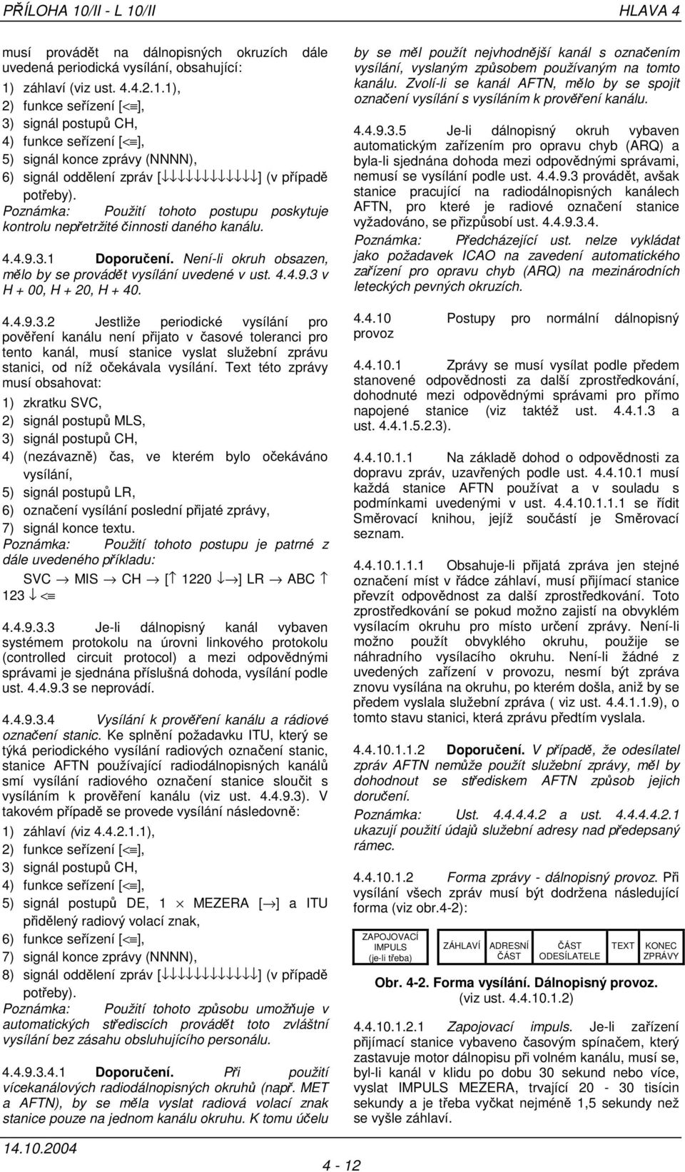 4.4.9.3.2 Jestliže periodické vysílání pro pověření kanálu není přijato v časové toleranci pro tento kanál, musí stanice vyslat služební zprávu stanici, od níž očekávala vysílání.