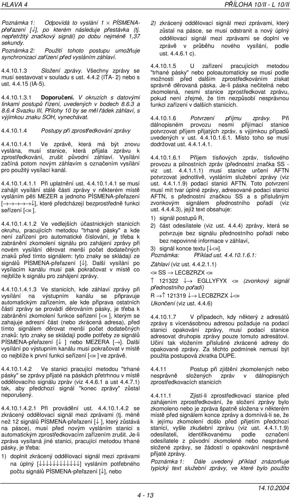 4.4.10.1.3.1 Doporučení. V okruzích s datovými linkami postupů řízení, uvedených v bodech 8.6.3 a 8.6.4 Svazku III, Přílohy 10 by se měl řádek záhlaví, s výjimkou znaku SOH, vynechávat. 4.4.10.1.4 Postupy při zprostředkování zprávy 4.