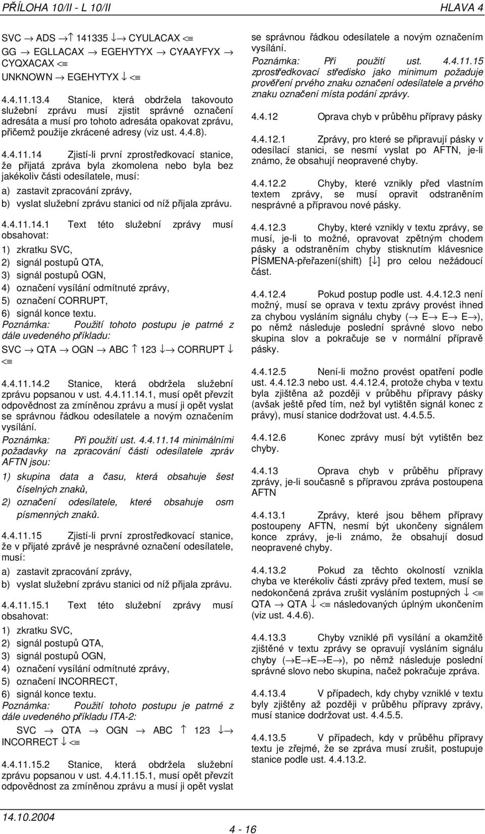 4 Stanice, která obdržela takovouto služební zprávu musí zjistit správné označení adresáta a musí pro tohoto adresáta opakovat zprávu, přičemž použije zkrácené adresy (viz ust. 4.4.8). 4.4.11.