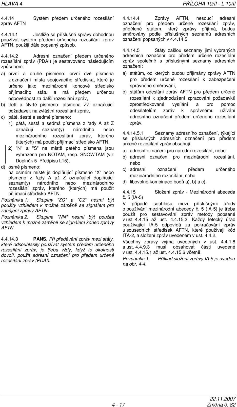 2 Adresní označení předem určeného rozesílání zpráv (PDAI) je sestavováno následujícím způsobem: a) první a druhé písmeno: první dvě písmena z označení místa spojovacího střediska, které je určeno