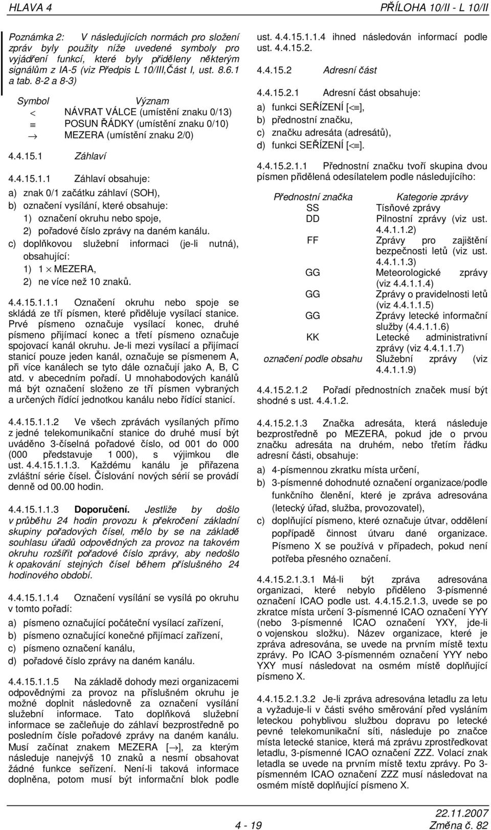 c) doplňkovou služební informaci (je-li nutná), obsahující: 1) 1 MEZERA, 2) ne více než 10 znaků. 4.4.15.1.1.1 Označení okruhu nebo spoje se skládá ze tří písmen, které přiděluje vysílací stanice.