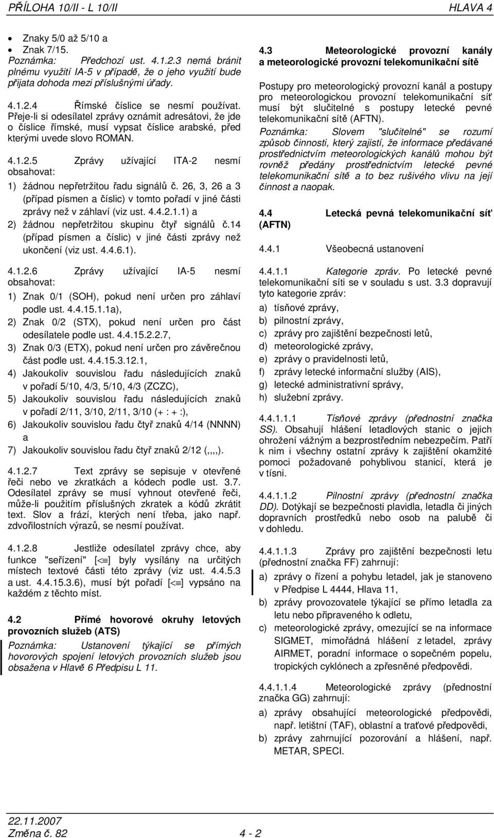 26, 3, 26 a 3 (případ písmen a číslic) v tomto pořadí v jiné části zprávy než v záhlaví (viz ust. 4.4.2.1.1) a 2) žádnou nepřetržitou skupinu čtyř signálů č.