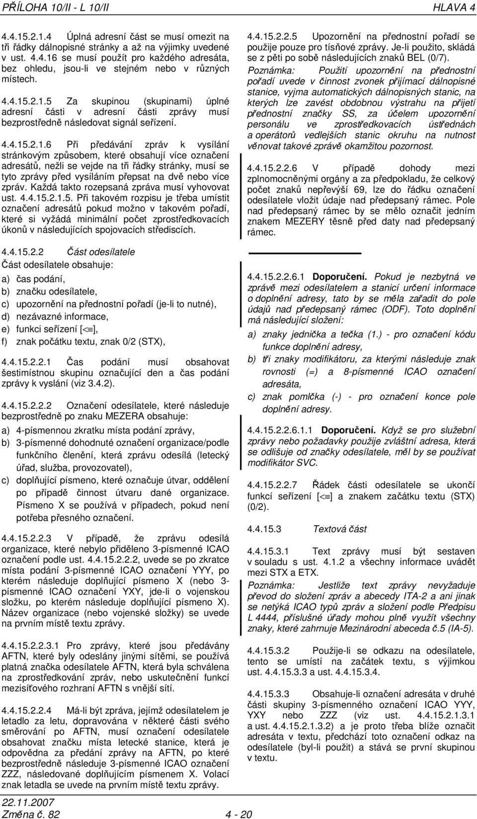 .2.1.5 Za skupinou (skupinami) úplné adresní části v adresní části zprávy musí bezprostředně následovat signál seřízení. .2.1.6 Při předávání zpráv k vysílání stránkovým způsobem, které obsahují více