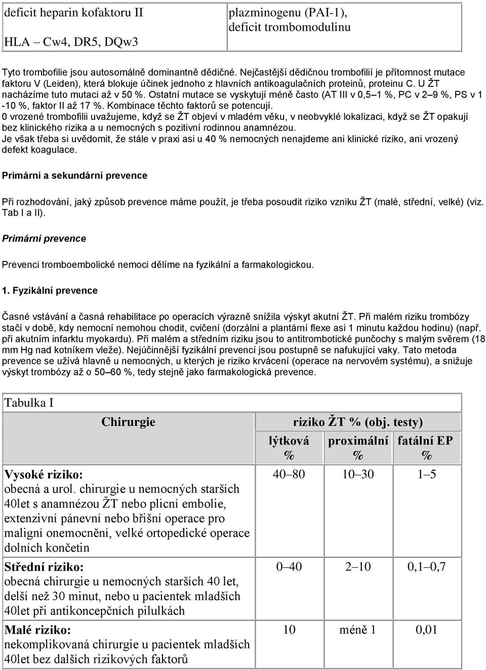 Ostatní mutace se vyskytují méně často (AT III v 0,5 1 %, PC v 2 9 %, PS v 1-10 %, faktor II až 17 %. Kombinace těchto faktorů se potencují.