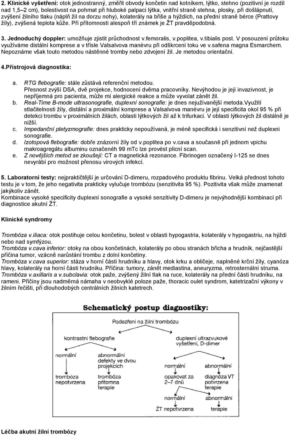 Při přítomnosti alespoň tří známek je ŽT pravděpodobná. 3. Jednoduchý doppler: umožňuje zjistit průchodnost v.femoralis, v.poplitea, v.tibialis post.