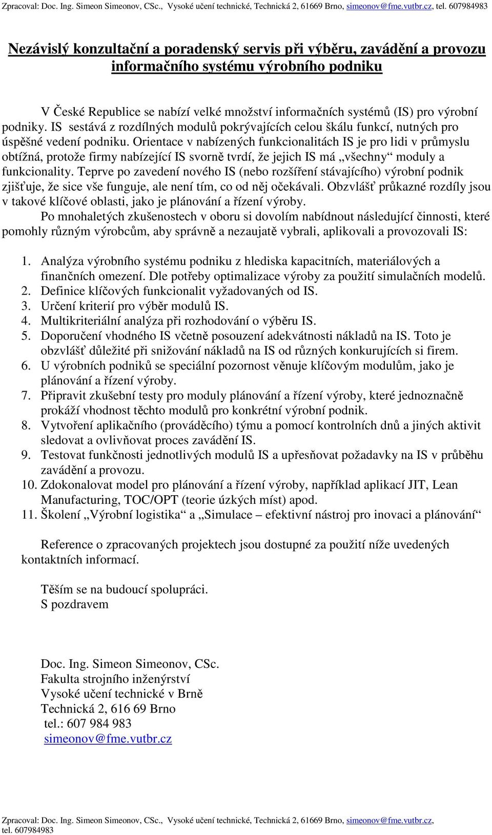 Orientace v nabízených funkcionalitách IS je pro lidi v průmyslu obtížná, protože firmy nabízející IS svorně tvrdí, že jejich IS má všechny moduly a funkcionality.