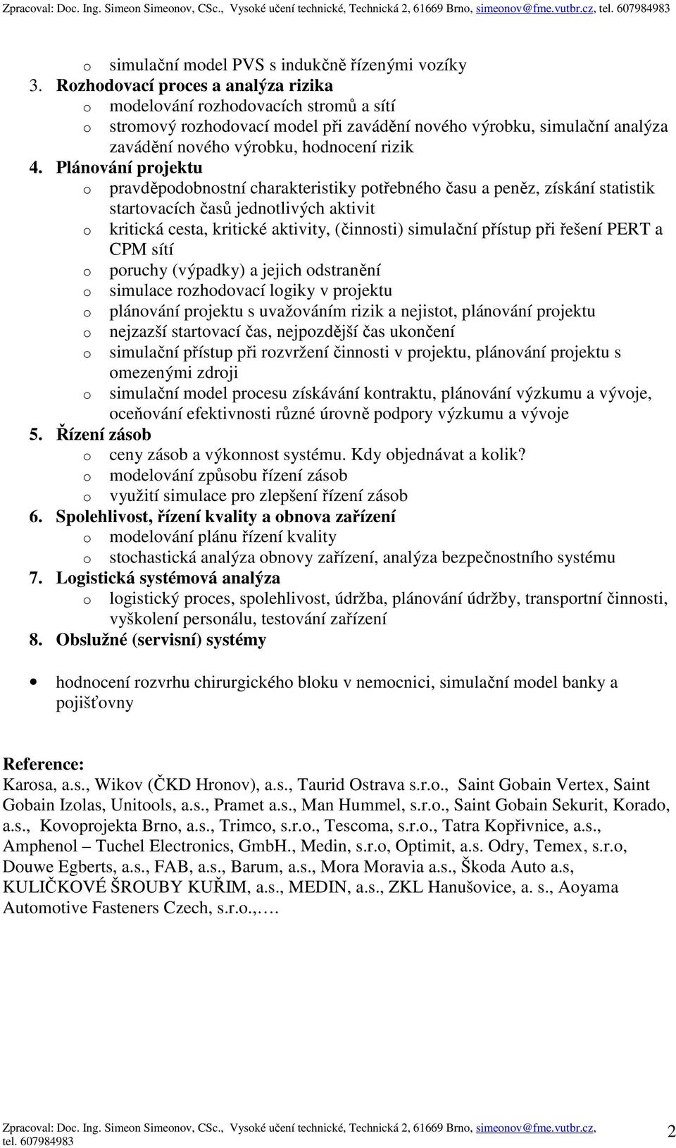 Plánování projektu o pravděpodobnostní charakteristiky potřebného času a peněz, získání statistik startovacích časů jednotlivých aktivit o kritická cesta, kritické aktivity, (činnosti) simulační