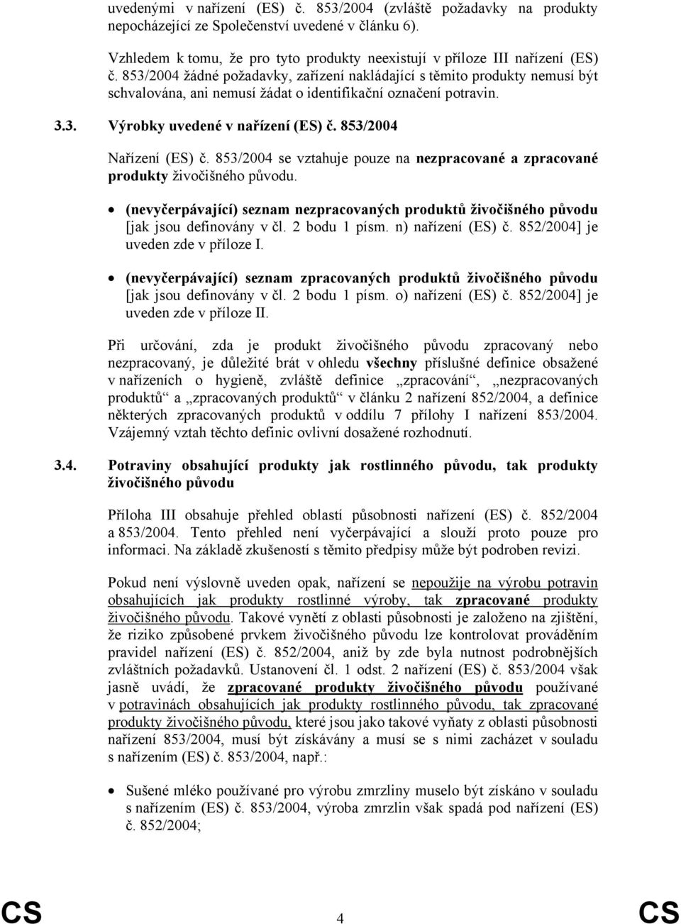 853/2004 Nařízení (ES) č. 853/2004 se vztahuje pouze na nezpracované a zpracované produkty živočišného původu.