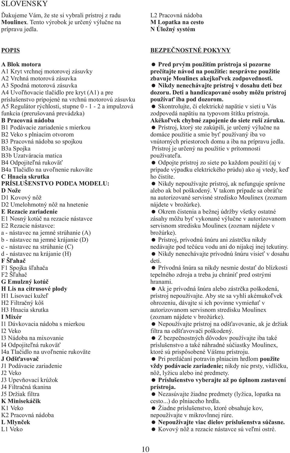 a pre príslušenstvo pripojené na vrchnú motorovú zásuvku A5 Regulátor rýchlosti, stupne0-1-2aimpulzová funkcia (prerušovaná prevádzka) B Pracovná nádoba B1 Podávacie zariadenie s mierkou B2 Veko s