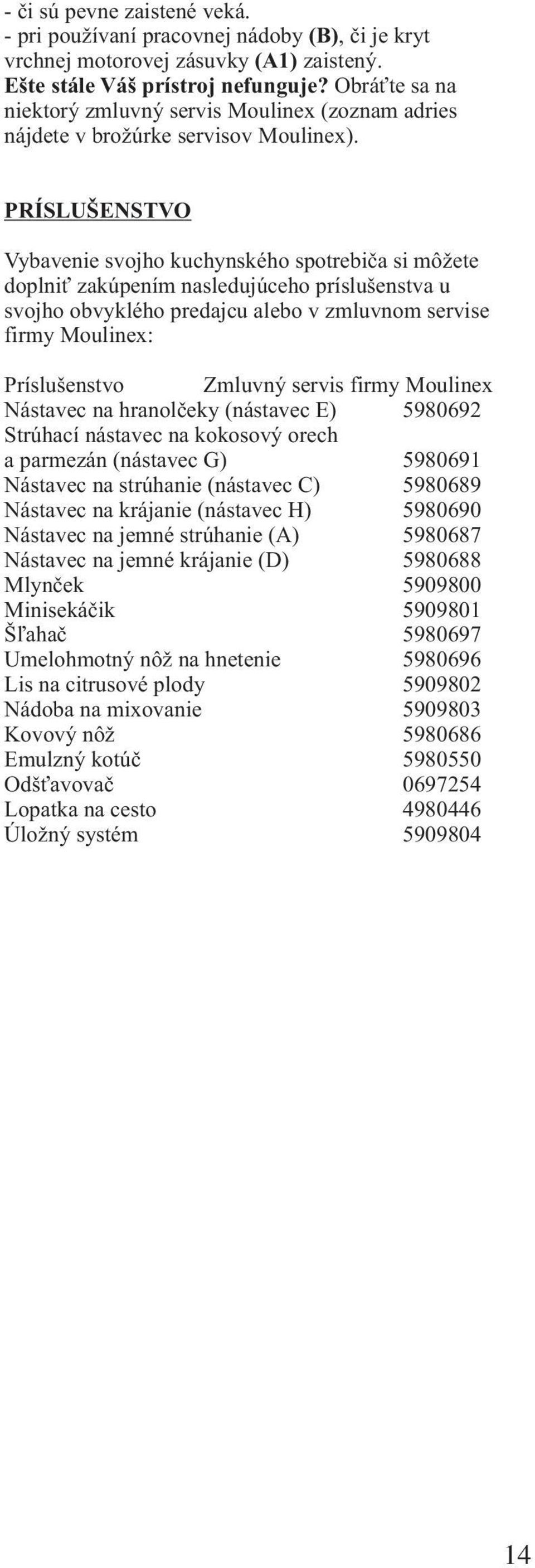 PRÍSLUŠENSTVO Vybavenie svojho kuchynského spotrebiča si môžete doplniť zakúpením nasledujúceho príslušenstva u svojho obvyklého predajcu alebo v zmluvnom servise firmy Moulinex: Príslušenstvo