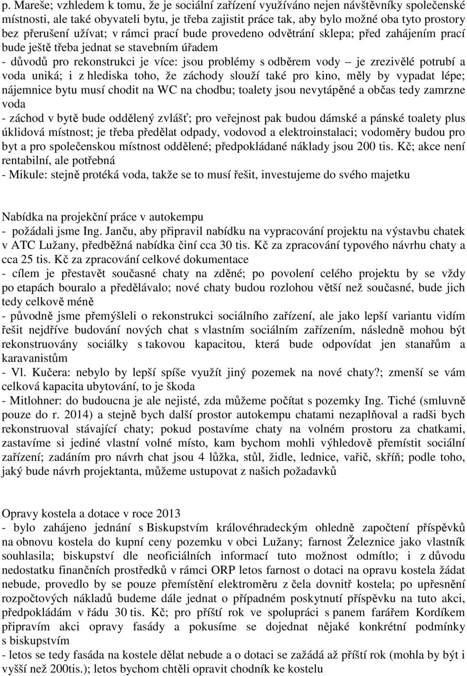 zrezivělé potrubí a voda uniká; i z hlediska toho, že záchody slouží také pro kino, měly by vypadat lépe; nájemnice bytu musí chodit na WC na chodbu; toalety jsou nevytápěné a občas tedy zamrzne voda