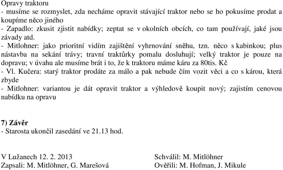 něco s kabinkou; plus nástavba na sekání trávy; travní traktůrky pomalu dosluhují; velký traktor je pouze na dopravu; v úvahu ale musíme brát i to, že k traktoru máme káru za 80tis. Kč - Vl.