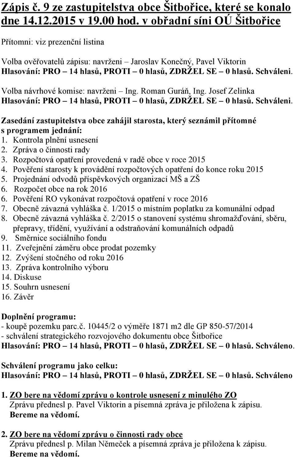 Josef Zelinka Schváleni. Zasedání zastupitelstva obce zahájil starosta, který seznámil přítomné s programem jednání: 1. Kontrola plnění usnesení 2. Zpráva o činnosti rady 3.