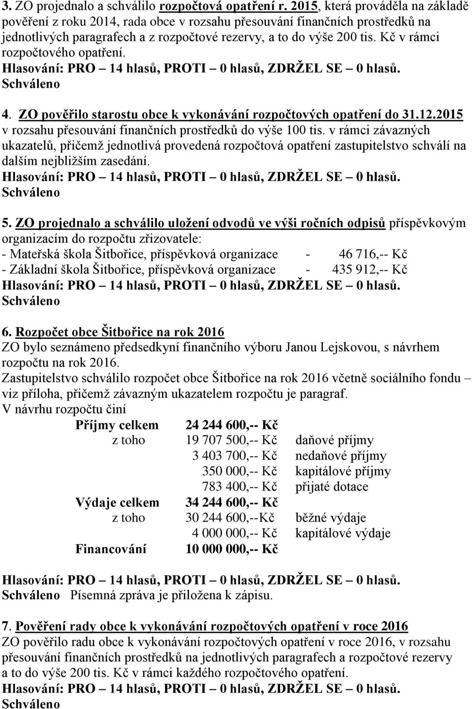 Kč v rámci rozpočtového opatření. 4. ZO pověřilo starostu obce k vykonávání rozpočtových opatření do 31.12.2015 v rozsahu přesouvání finančních prostředků do výše 100 tis.