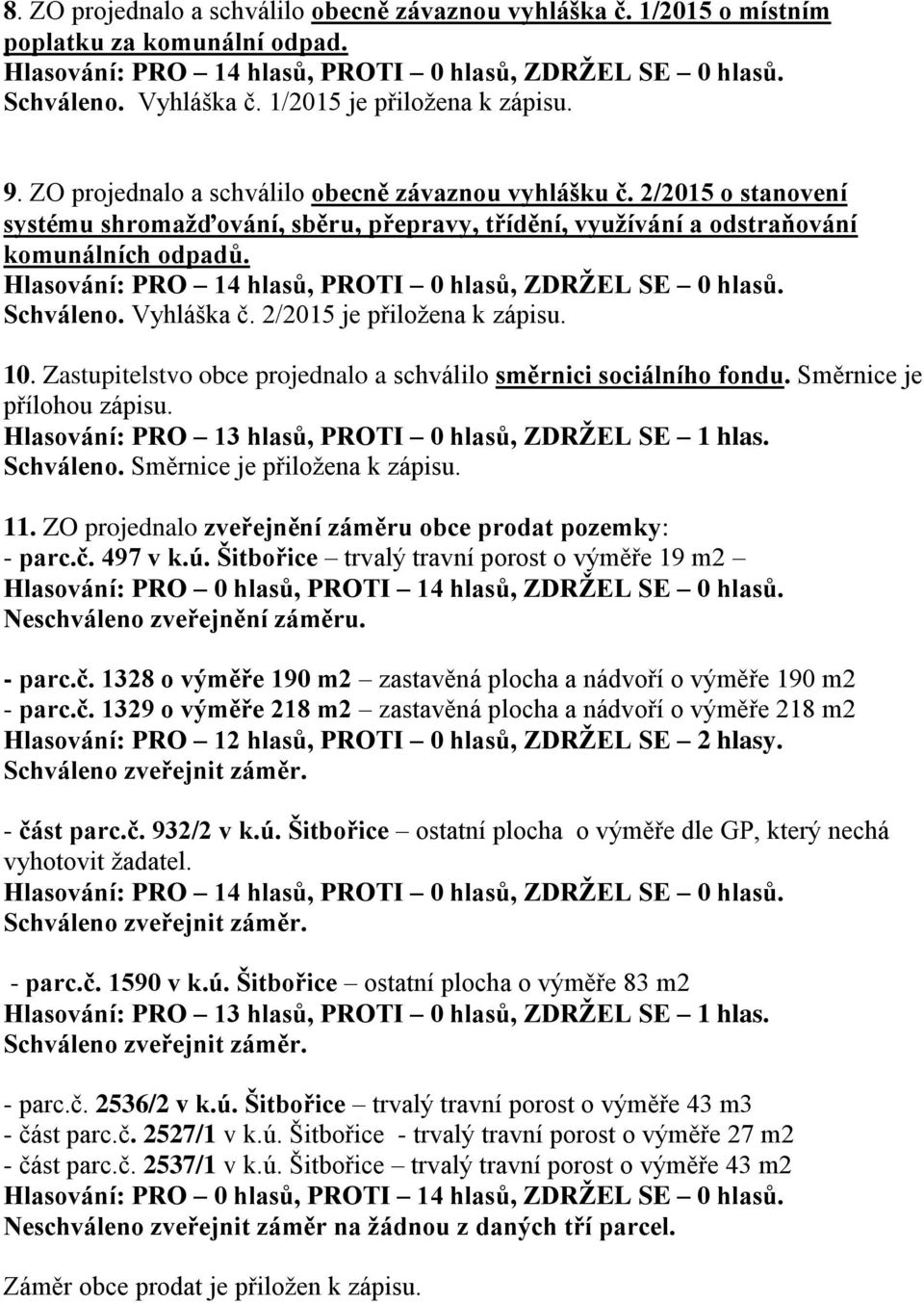 2/2015 je přiložena k zápisu. 10. Zastupitelstvo obce projednalo a schválilo směrnici sociálního fondu. Směrnice je přílohou zápisu. Hlasování: PRO 13 hlasů, PROTI 0 hlasů, ZDRŽEL SE 1 hlas.