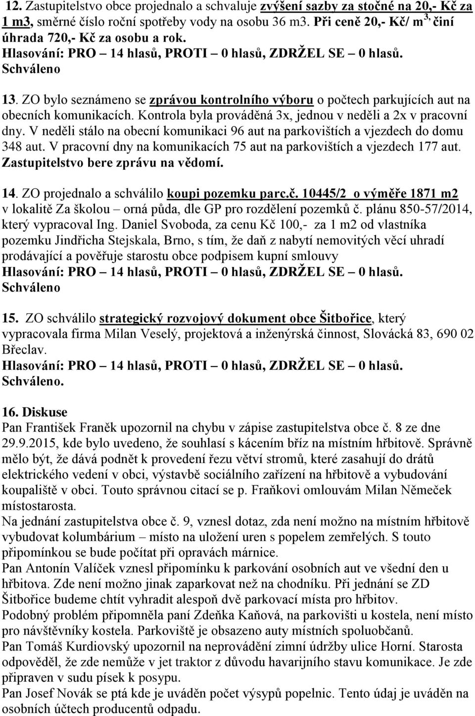 V neděli stálo na obecní komunikaci 96 aut na parkovištích a vjezdech do domu 348 aut. V pracovní dny na komunikacích 75 aut na parkovištích a vjezdech 177 aut. Zastupitelstvo bere zprávu na vědomí.