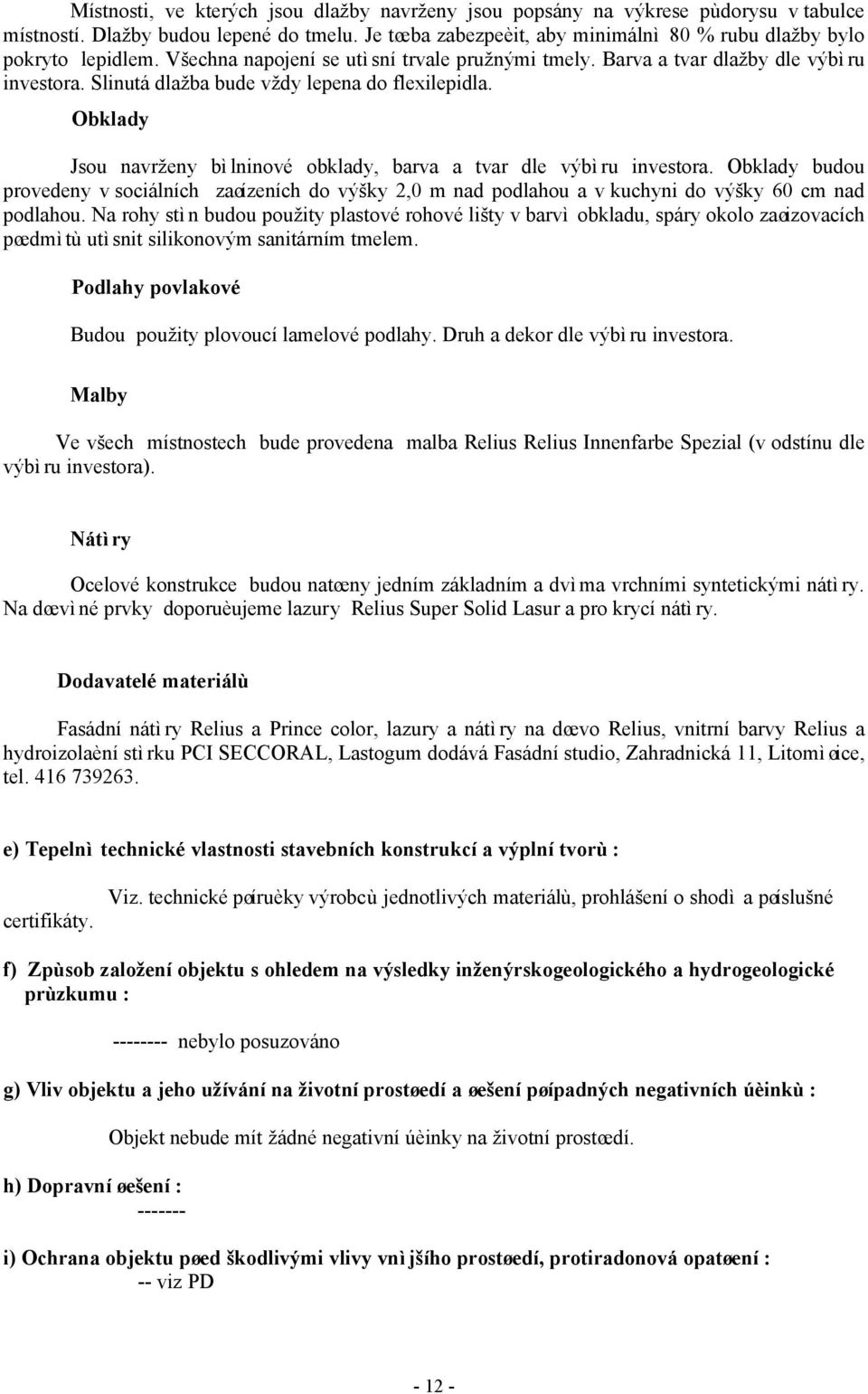 Slinutá dlažba bude vždy lepena do flexilepidla. Obklady Jsou navrženy bìlninové obklady, barva a tvar dle výbìru investora.