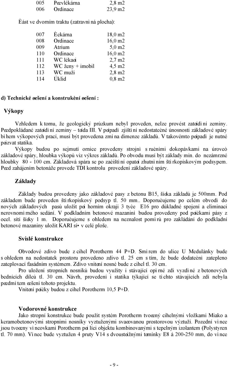 Pøedpokládané zatøídìní zeminy tøída III. V pøípadì zjištìní nedostateèné únosnosti základové spáry bìhem výkopových prací, musí být provedena zmìna dimenze základù.