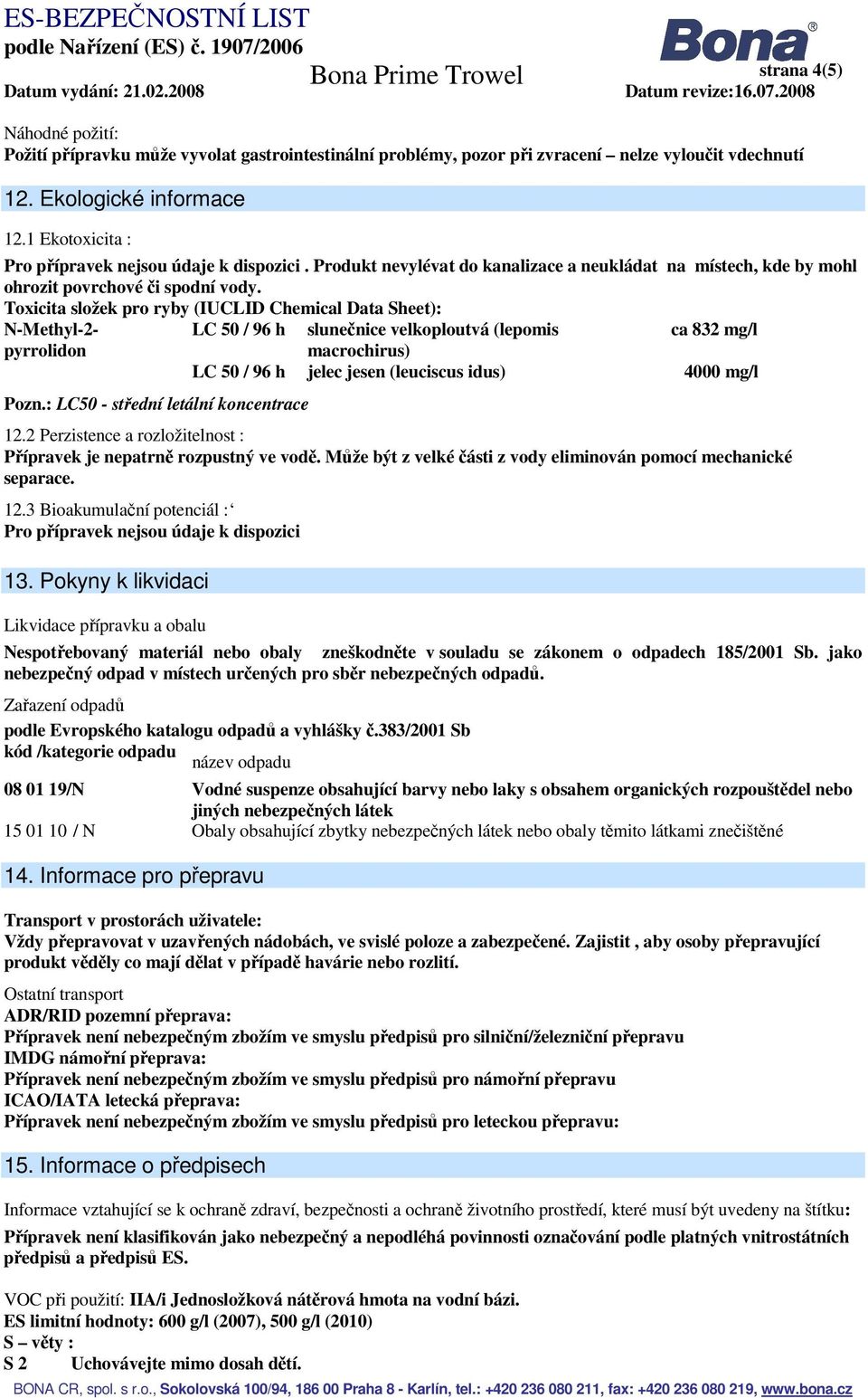 Toxicita složek pro ryby (IUCLID Chemical Data Sheet): N-Methyl-2- LC 50 / 96 h slunečnice velkoploutvá (lepomis ca 832 mg/l pyrrolidon macrochirus) LC 50 / 96 h jelec jesen (leuciscus idus) 4000