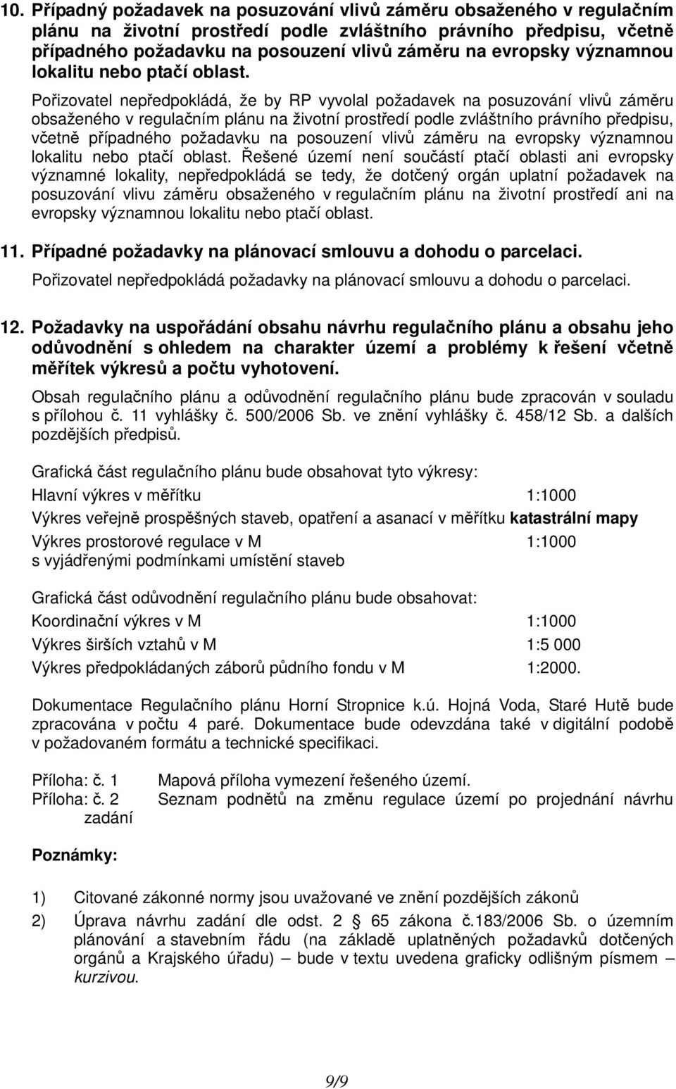 Pořizovatel nepředpokládá, že by RP vyvolal požadavek na posuzování vlivů záměru obsaženého v regulačním plánu na životní prostředí podle zvláštního právního předpisu, včetně případného požadavku na