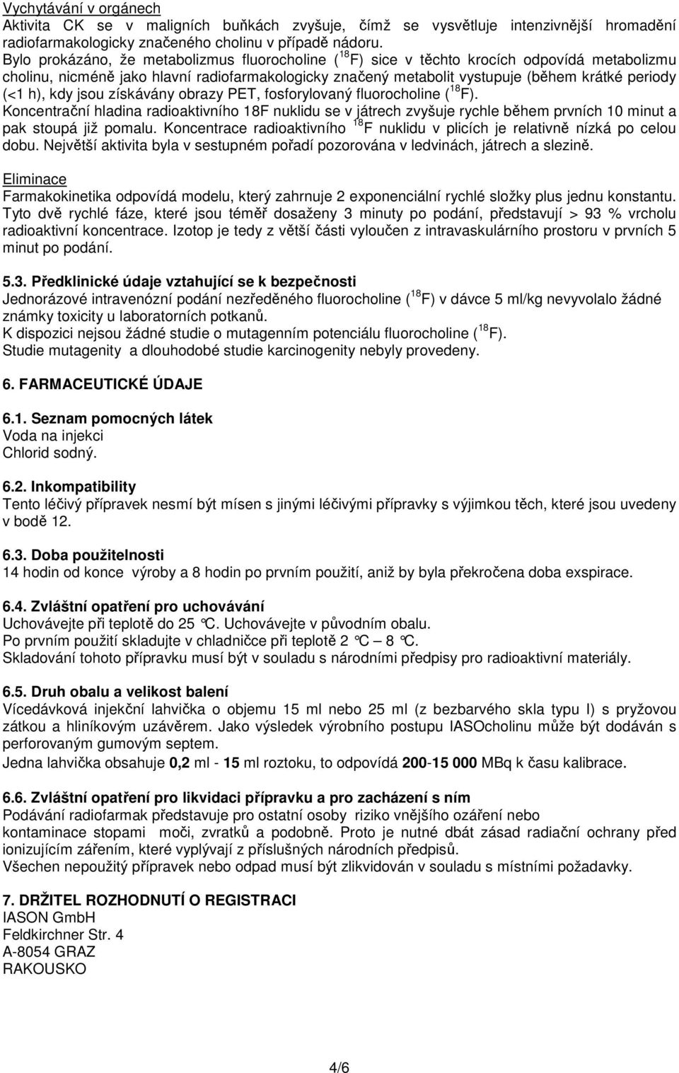 h), kdy jsou získávány obrazy PET, fosforylovaný fluorocholine ( 18 F). Koncentrační hladina radioaktivního 18F nuklidu se v játrech zvyšuje rychle během prvních 10 minut a pak stoupá již pomalu.