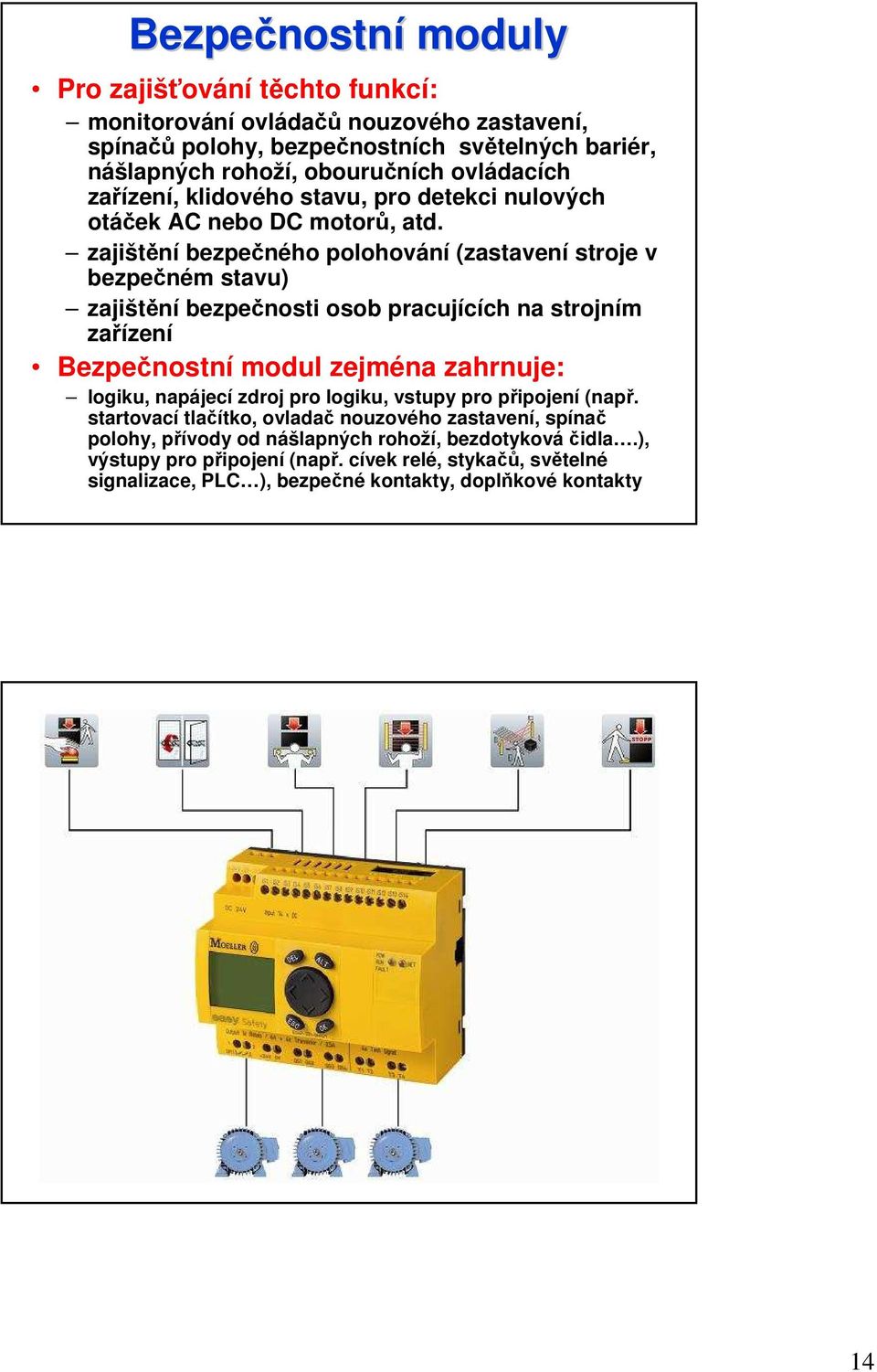 zajištění bezpečného polohování (zastavení stroje v bezpečném stavu) zajištění bezpečnosti osob pracujících na strojním zařízení Bezpečnostní modul zejména zahrnuje: logiku, napájecí