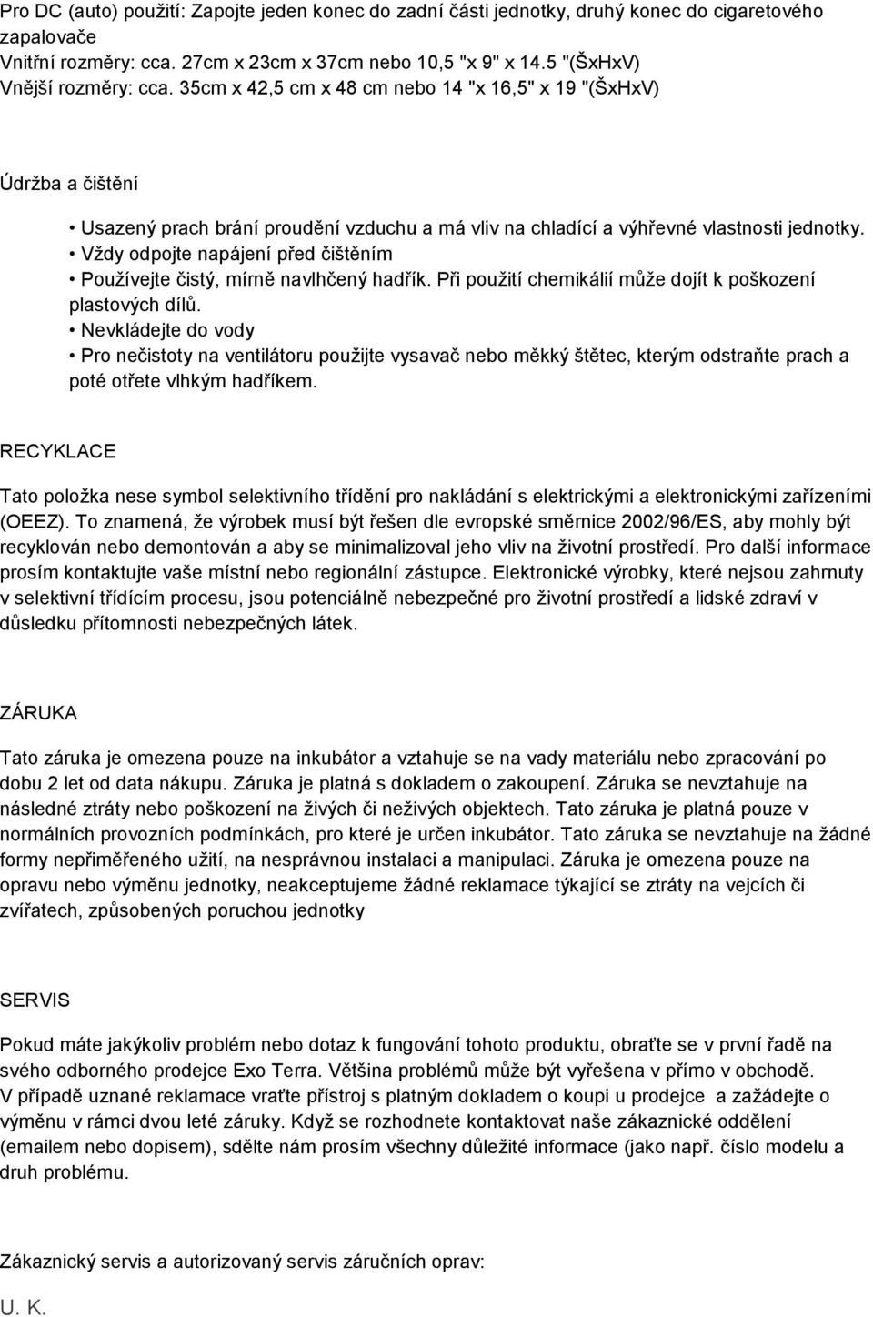 Vždy odpojte napájení před čištěním Používejte čistý, mírně navlhčený hadřík. Při použití chemikálií může dojít k poškození plastových dílů.