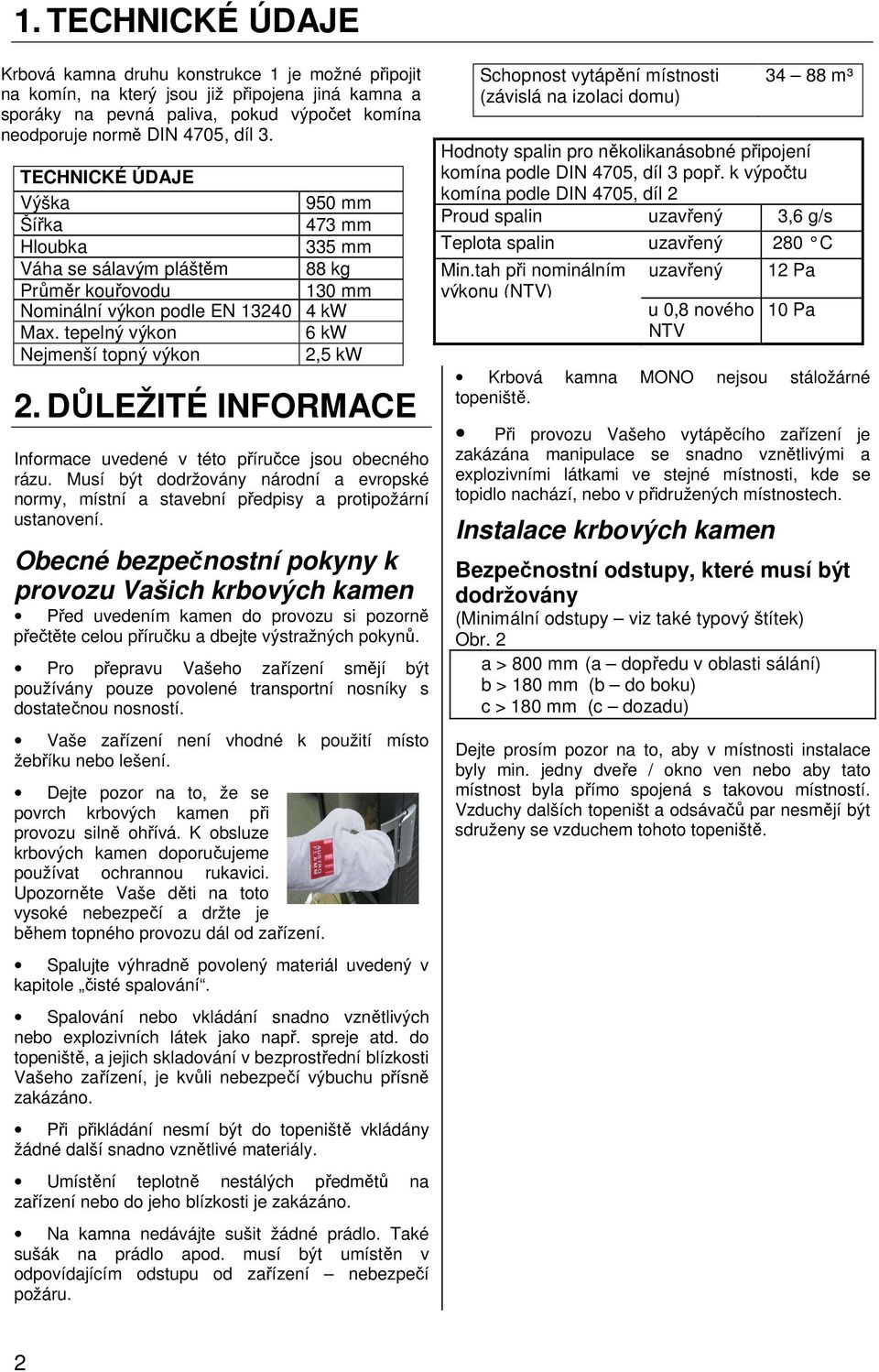 tepelný výkon 6 kw Nejmenší topný výkon 2,5 kw 2. DŮLEŽITÉ INFORMACE Informace uvedené v této příručce jsou obecného rázu.