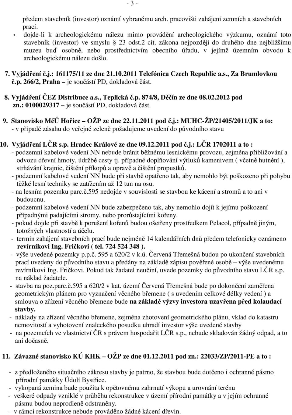 zákona nejpozději do druhého dne nejbližšímu muzeu buď osobně, nebo prostřednictvím obecního úřadu, v jejímž územním obvodu k archeologickému nálezu došlo. 7. Vyjádření č.j.: 161175/11 ze dne 21.10.