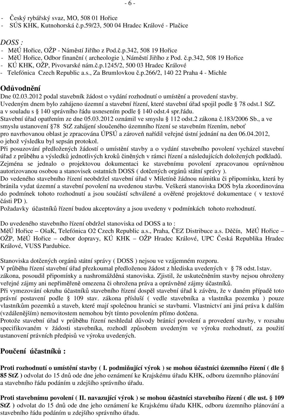 Uvedeným dnem bylo zahájeno územní a stavební řízení, které stavební úřad spojil podle 78 odst.1 StZ. a v souladu s 140 správního řádu usnesením podle 140 odst.4 spr.řádu. Stavební úřad opatřením ze dne 05.