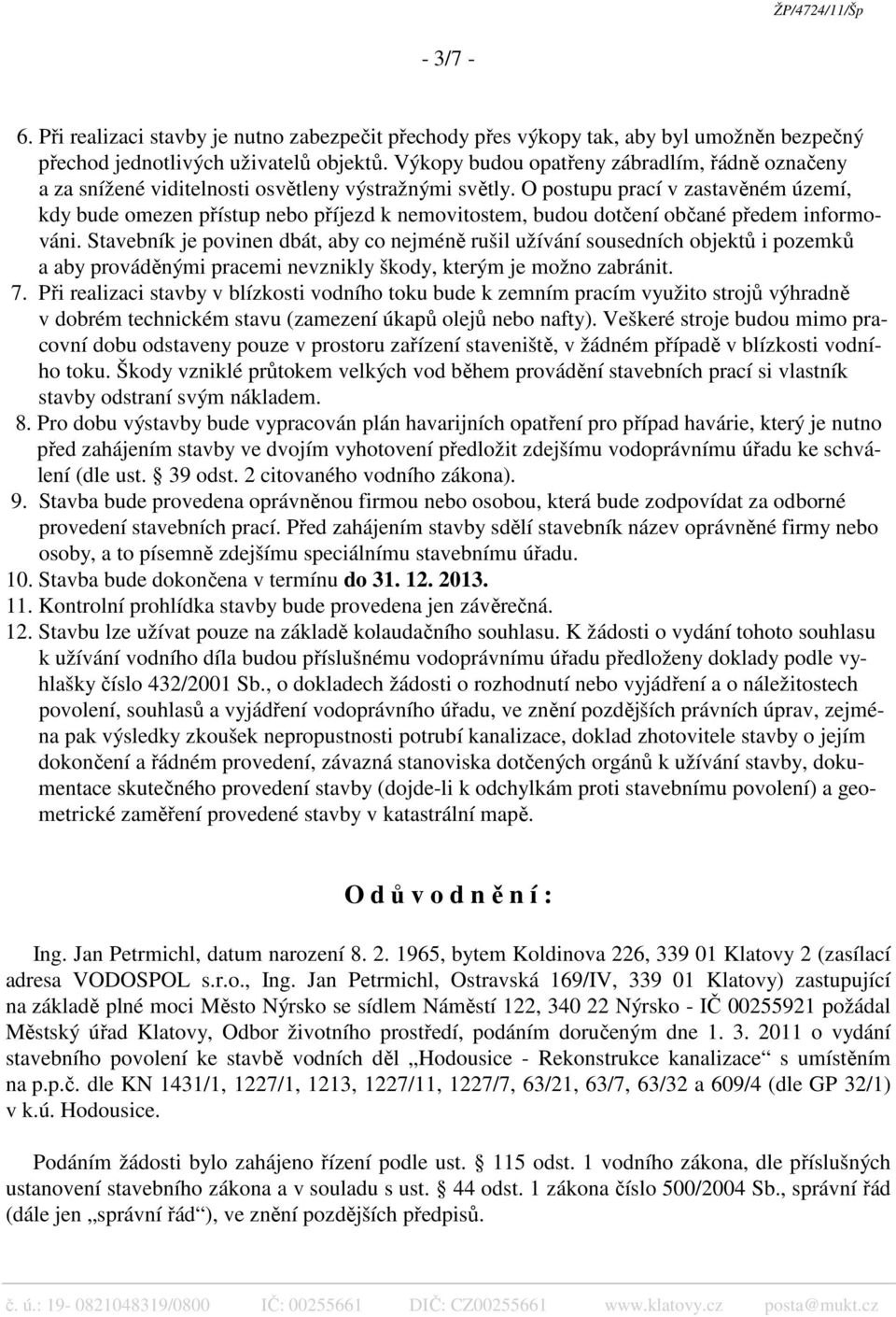 O postupu prací v zastavěném území, kdy bude omezen přístup nebo příjezd k nemovitostem, budou dotčení občané předem informováni.