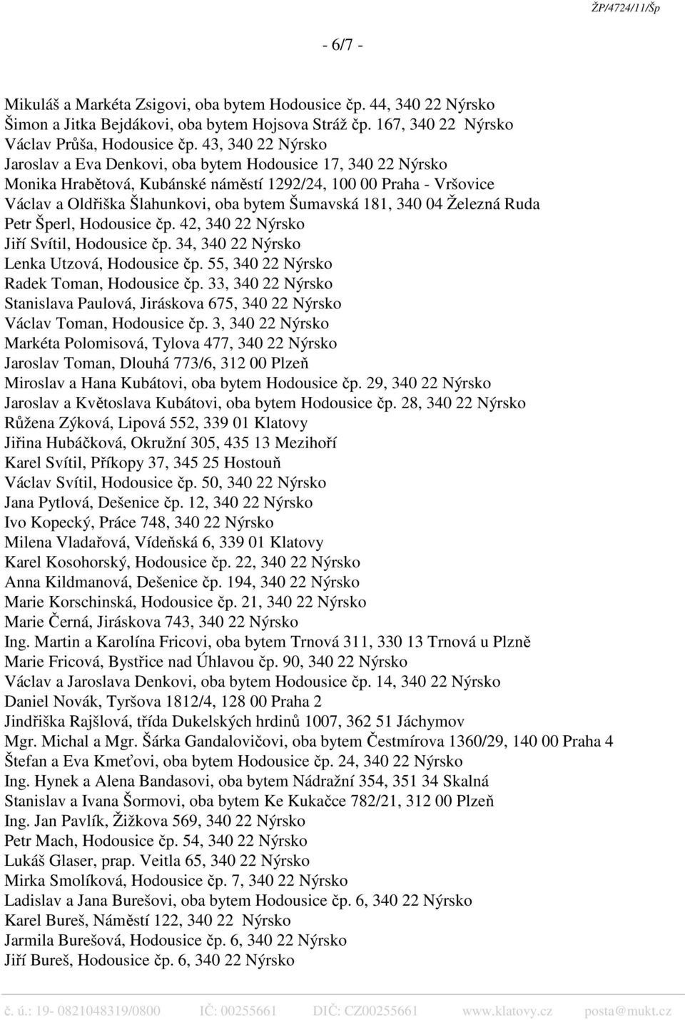 181, 340 04 Železná Ruda Petr Šperl, Hodousice čp. 42, 340 22 Nýrsko Jiří Svítil, Hodousice čp. 34, 340 22 Nýrsko Lenka Utzová, Hodousice čp. 55, 340 22 Nýrsko Radek Toman, Hodousice čp.