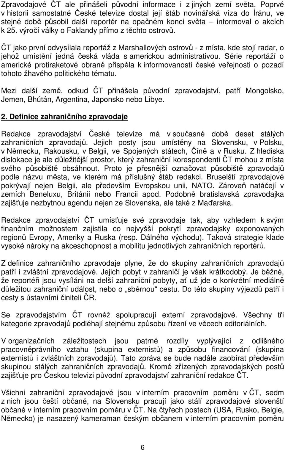 výročí války o Faklandy přímo z těchto ostrovů. ČT jako první odvysílala reportáž z Marshallových ostrovů - z místa, kde stojí radar, o jehož umístění jedná česká vláda s americkou administrativou.