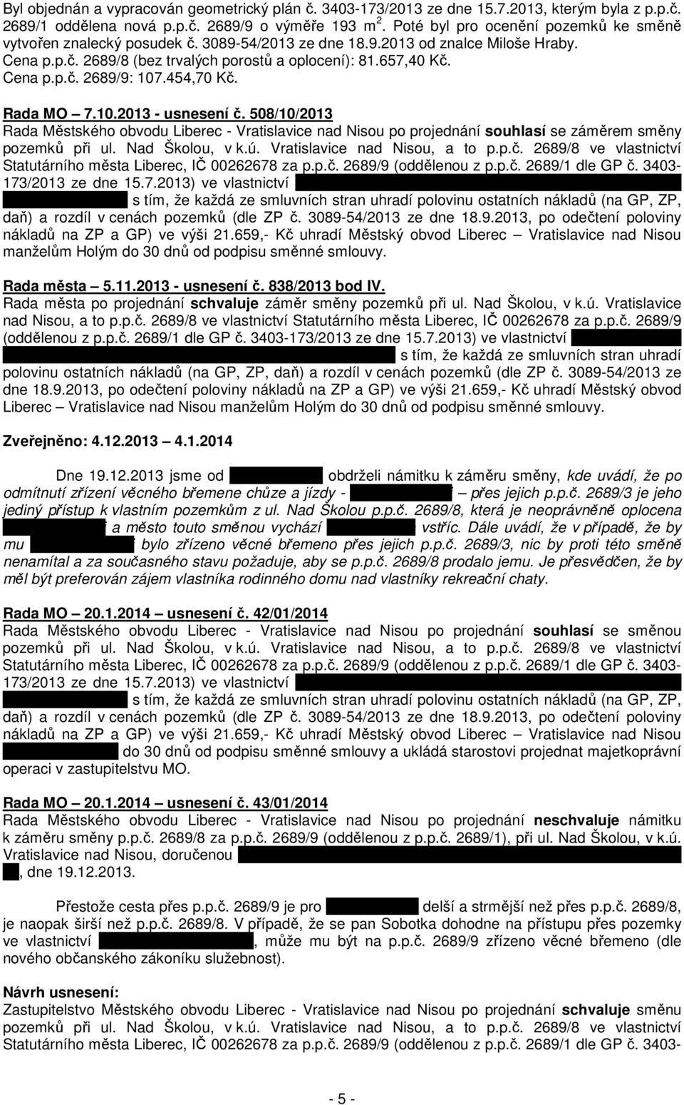 454,70 Kč. Rada MO 7.10.2013 - usnesení č. 508/10/2013 Rada Městského obvodu Liberec - Vratislavice nad Nisou po projednání souhlasí se záměrem směny pozemků při ul. Nad Školou, v k.ú.