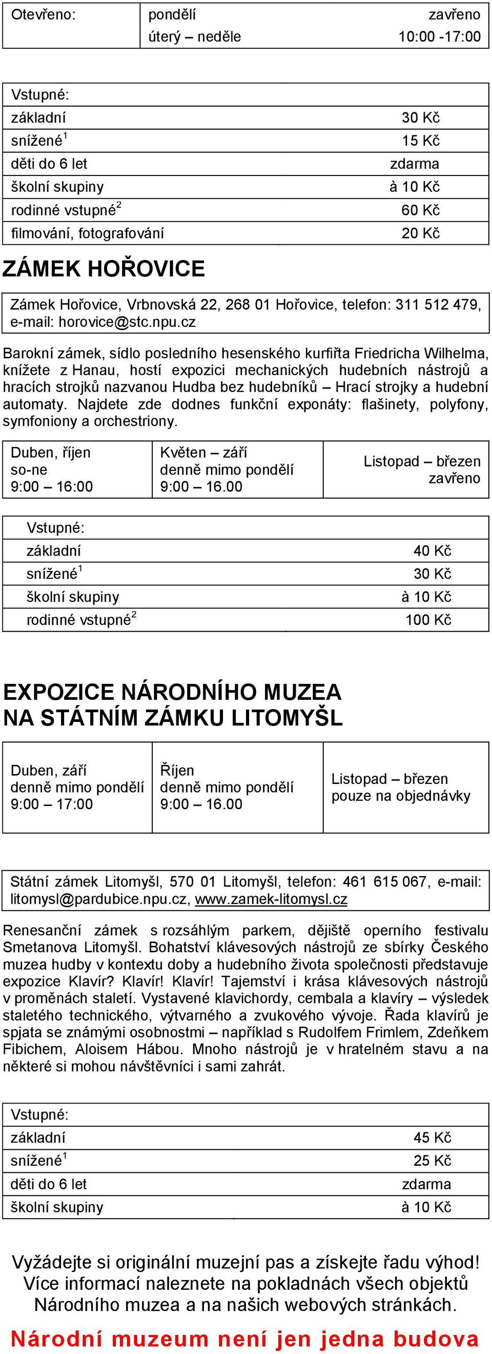 strojky a hudební automaty. Najdete zde dodnes funkční exponáty: flašinety, polyfony, symfoniony a orchestriony. Duben, říjen so-ne 9:00 16:00 Květen září denně mimo pondělí 9:00 16.