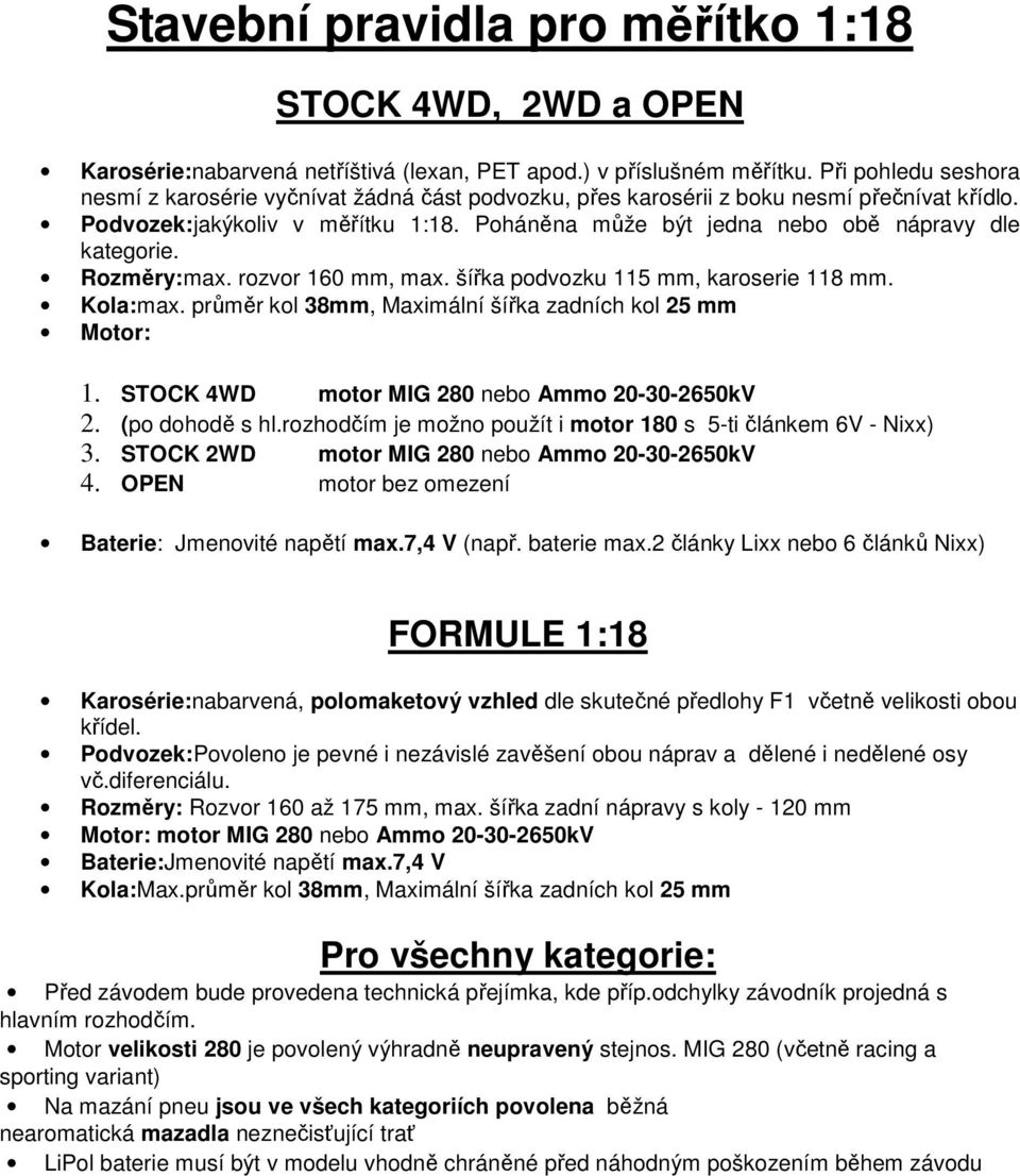 Poháněna může být jedna nebo obě nápravy dle kategorie. Rozměry:max. rozvor 160 mm, max. šířka podvozku 115 mm, karoserie 118 mm. Kola:max. průměr kol 38mm, Maximální šířka zadních kol 25 mm Motor: 1.