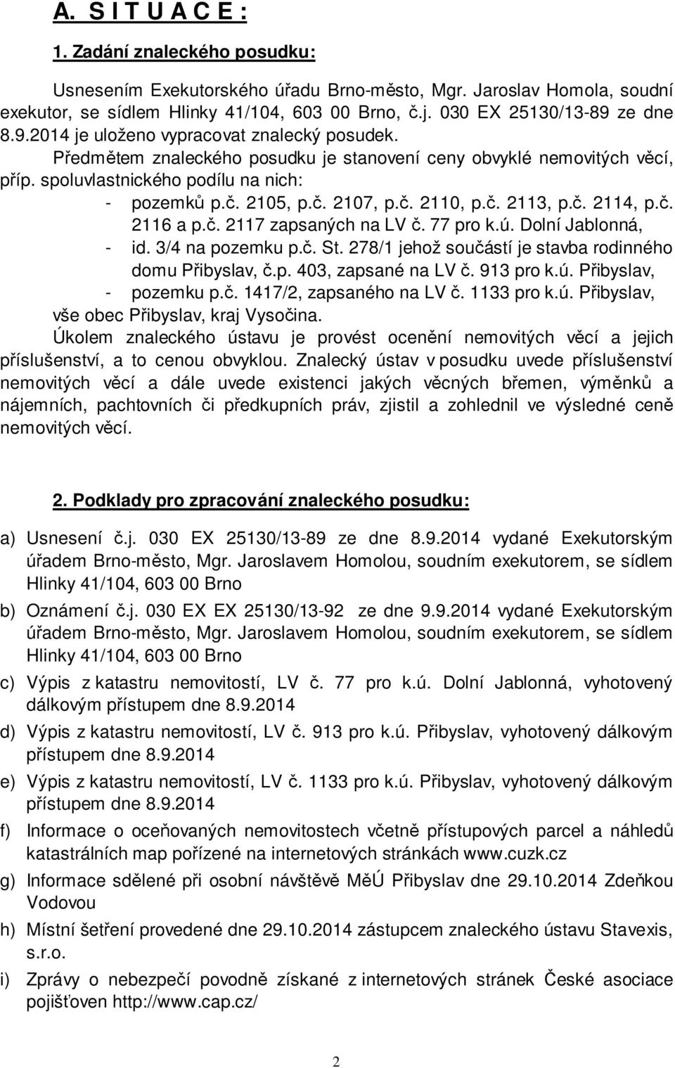 č. 2105, p.č. 2107, p.č. 2110, p.č. 2113, p.č. 2114, p.č. 2116 a p.č. 2117 zapsaných na LV č. 77 pro k.ú. Dolní Jablonná, - id. 3/4 na pozemku p.č. St.