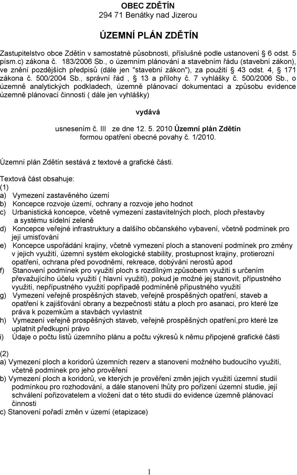 7 vyhlášky č. 500/2006 Sb., o územně analytických podkladech, územně plánovací dokumentaci a způsobu evidence územně plánovací činnosti ( dále jen vyhlášky) vydává usnesením č. III ze dne 12. 5. 2010 Územní plán Zdětín formou opatření obecné povahy č.