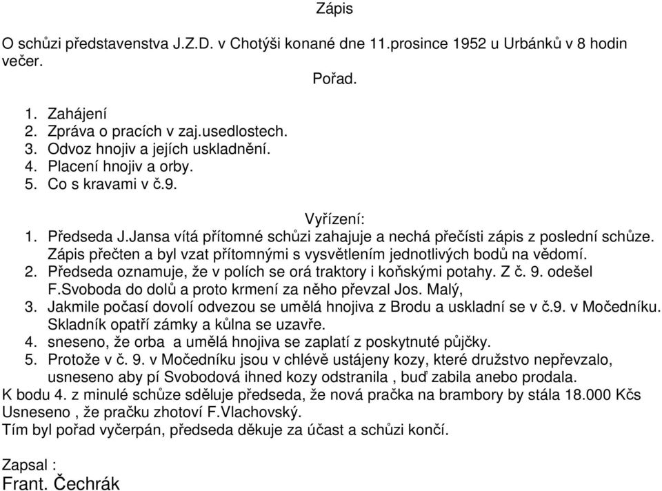 Zápis přečten a byl vzat přítomnými s vysvětlením jednotlivých bodů na vědomí. 2. Předseda oznamuje, že v polích se orá traktory i koňskými potahy. Z č. 9. odešel F.