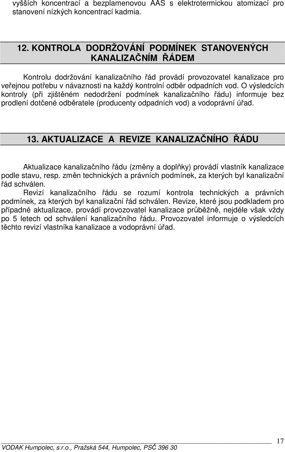 vod. O výsledcích kontroly (při zjištěném nedodržení podmínek kanalizačního řádu) informuje bez prodlení dotčené odběratele (producenty odpadních vod) a vodoprávní úřad. 13.