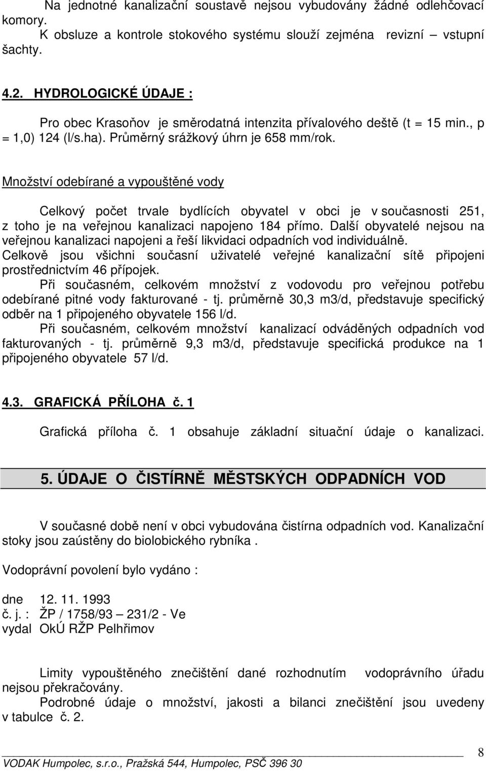 Množství odebírané a vypouštěné vody Celkový počet trvale bydlících obyvatel v obci je v současnosti 251, z toho je na veřejnou kanalizaci napojeno 184 přímo.