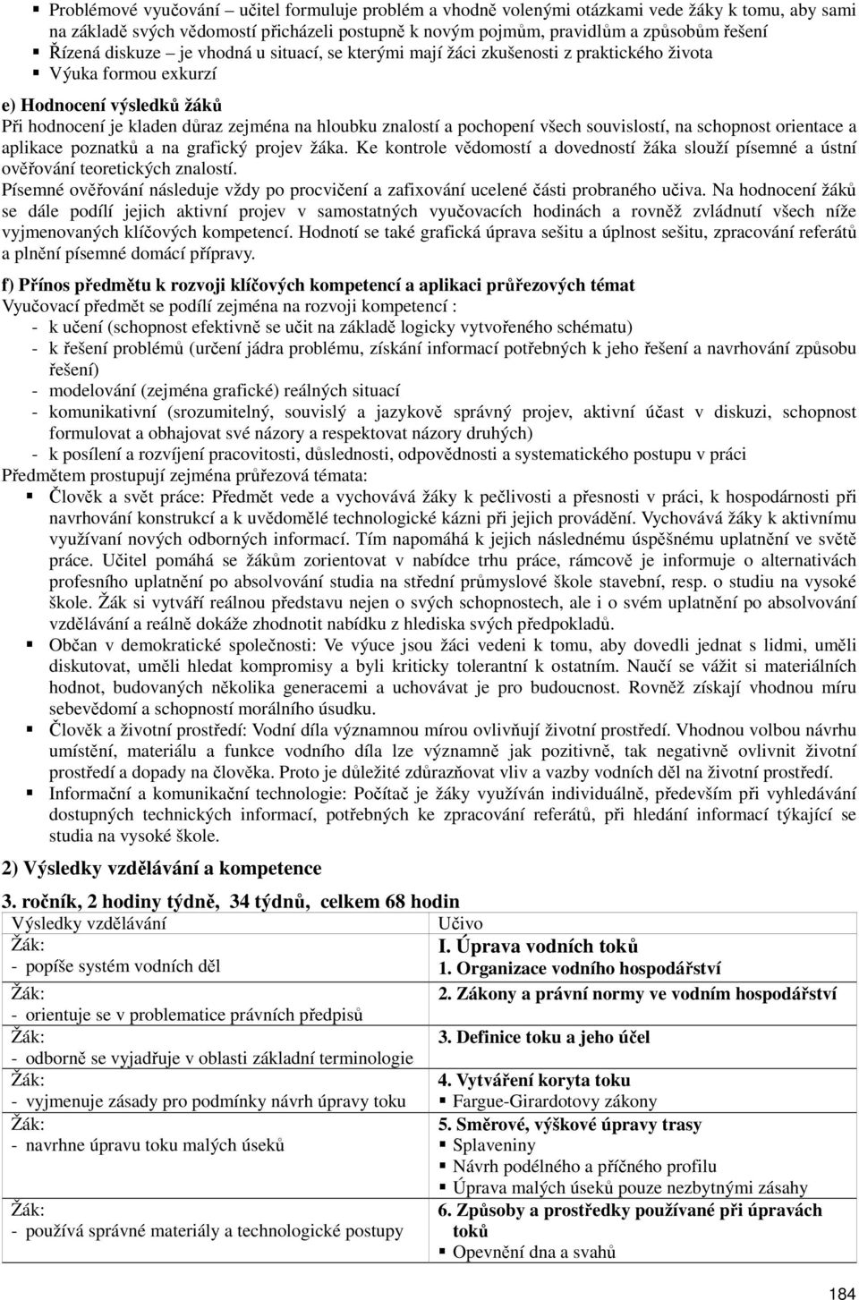 všech souvislostí, na schopnost orientace a aplikace poznatků a na grafický projev žáka. Ke kontrole vědomostí a dovedností žáka slouží písemné a ústní ověřování teoretických znalostí.